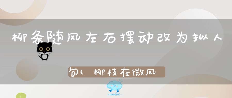 柳条随风左右摆动改为拟人句(柳枝在微风中轻轻摆动改成拟人句)