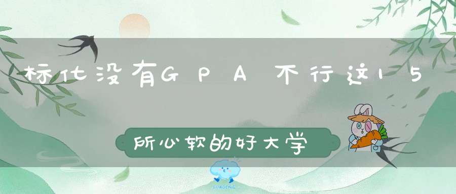 标化没有GPA不行这15所心软的好大学愿意收留“失学儿童”！