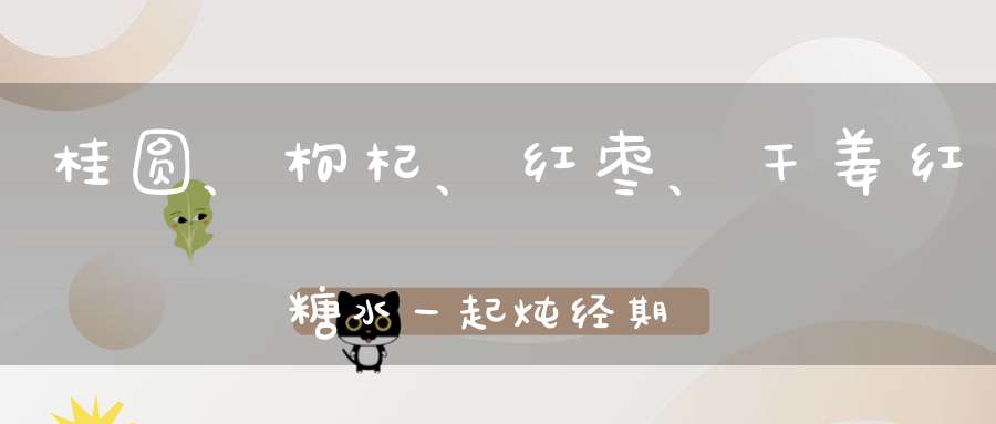 桂圆、枸杞、红枣、干姜红糖水一起炖经期喝有益吗有什么禁忌吗