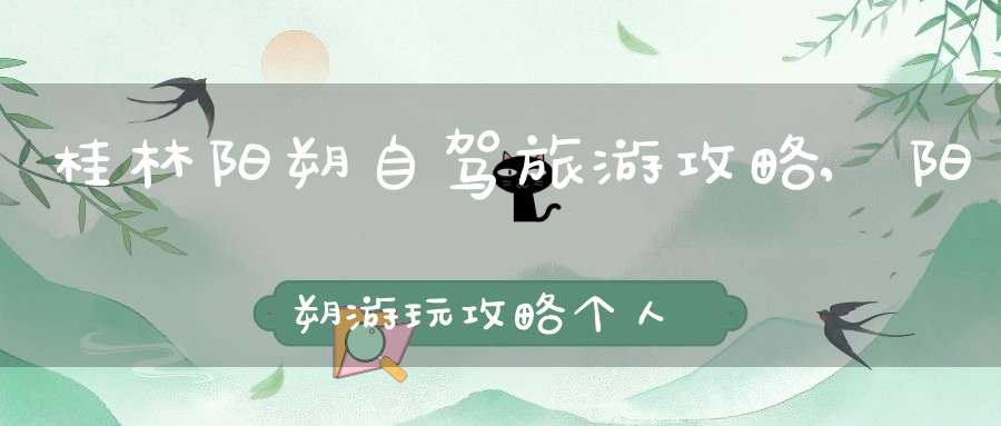 桂林阳朔自驾旅游攻略,阳朔游玩攻略个人游