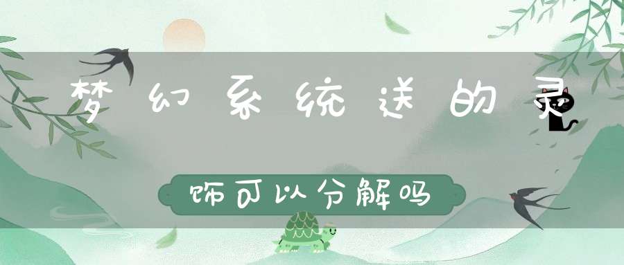 梦幻系统送的灵饰可以分解吗