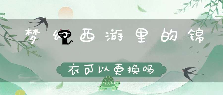 梦幻西游里的锦衣可以更换吗