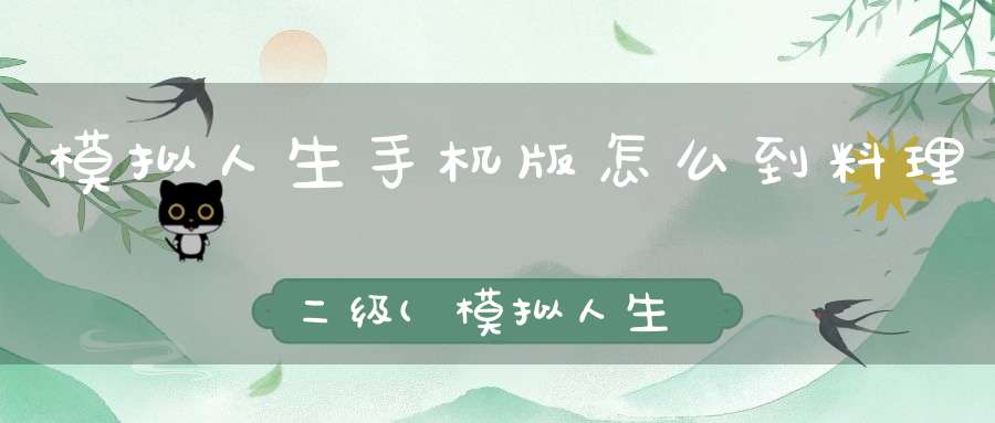 模拟人生手机版怎么到料理二级(模拟人生手机畅玩版怎么煮果味咖啡豆。)