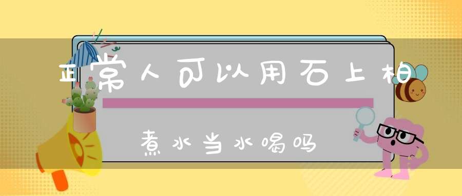 正常人可以用石上柏煮水当水喝吗