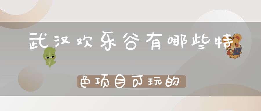 武汉欢乐谷有哪些特色项目可玩的