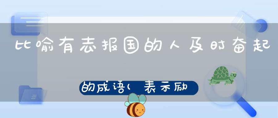 比喻有志报国的人及时奋起的成语(表示励志的成语)