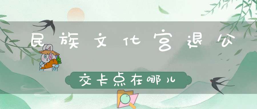 民族文化宫退公交卡点在哪儿