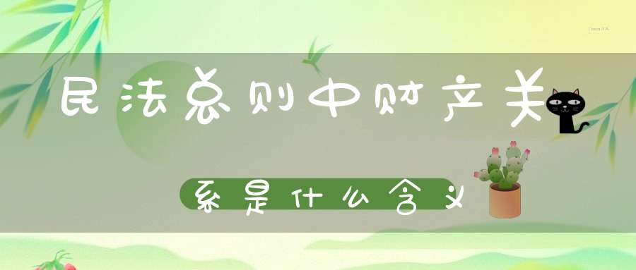 民法总则中财产关系是什么含义