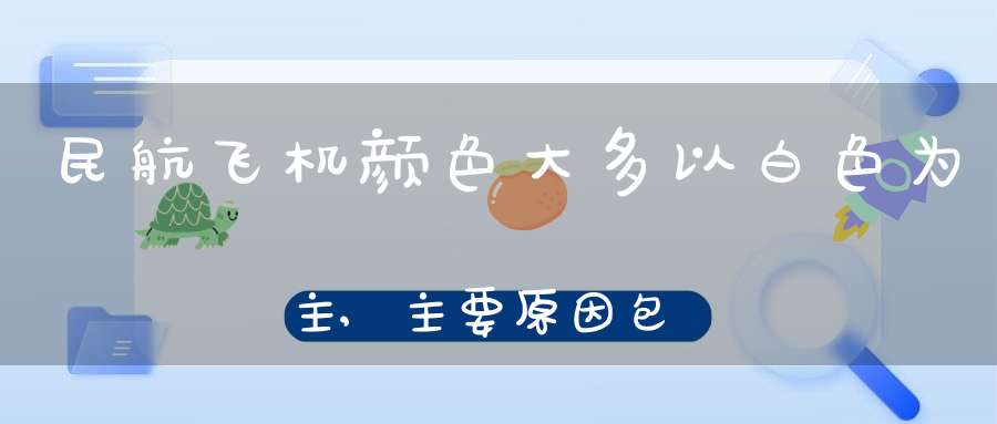 民航飞机颜色大多以白色为主,主要原因包括