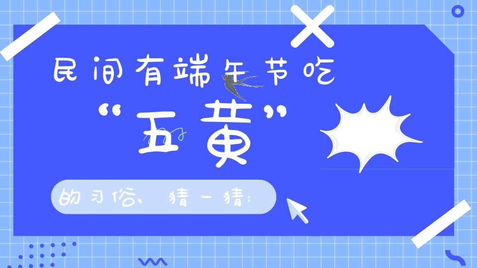 民间有端午节吃“五黄”的习俗,猜一猜:“五黄”不包括