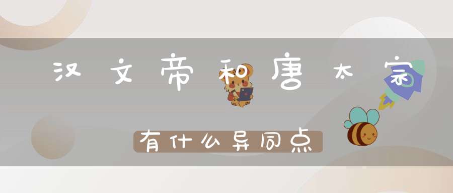 汉文帝和唐太宗有什么异同点