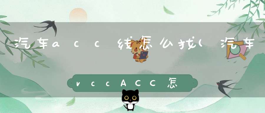 汽车acc线怎么找(汽车vccACC怎么找)