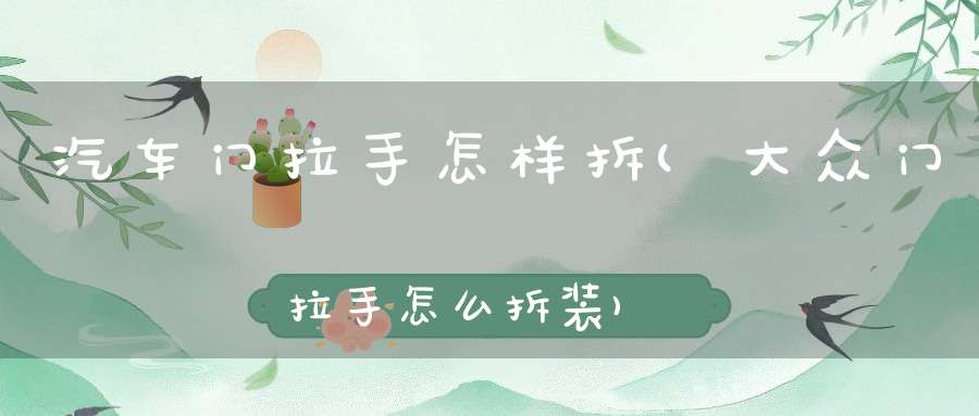 汽车门拉手怎样拆(大众门拉手怎么拆装)