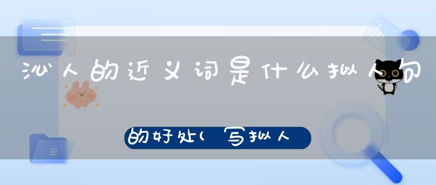 沁人的近义词是什么拟人句的好处(写拟人句的好处是什么)