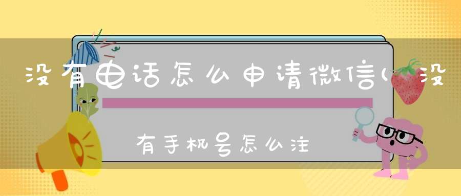 没有电话怎么申请微信(没有手机号怎么注册微信)