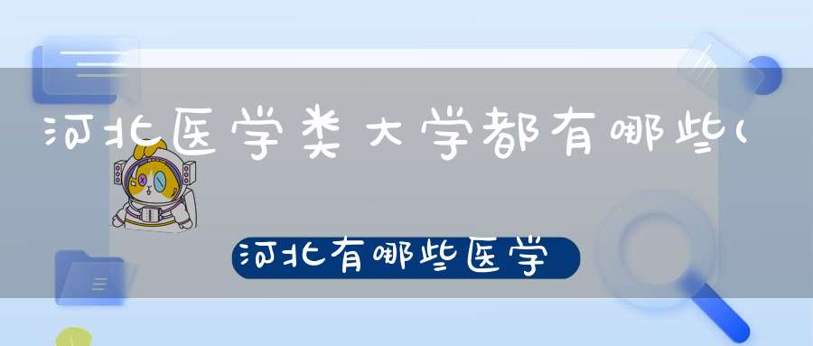 河北医学类大学都有哪些(河北有哪些医学院)