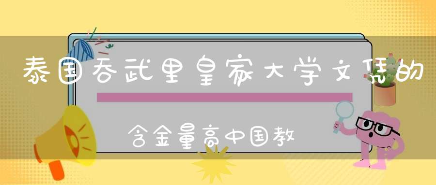 泰国吞武里皇家大学文凭的含金量高中国教育部认可