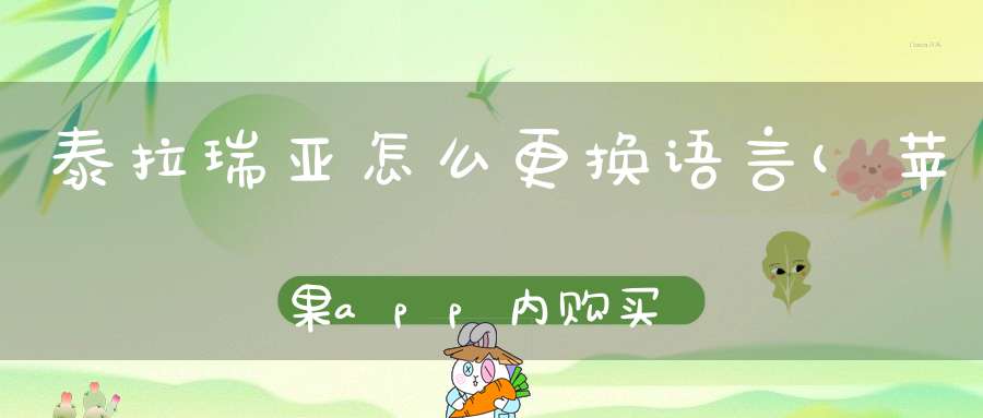 泰拉瑞亚怎么更换语言(苹果app内购买的泰拉瑞亚怎么改成中文版的)