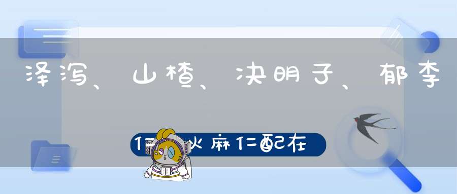 泽泻、山楂、决明子、郁李仁、火麻仁配在一起有什么副作用