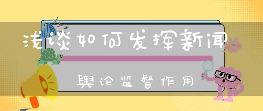 浅谈如何发挥新闻舆论监督作用