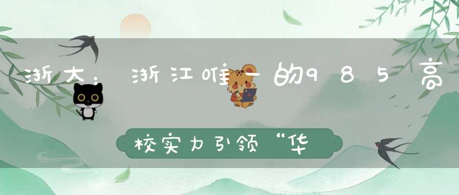 浙大：浙江唯一的985高校实力引领“华东五校”