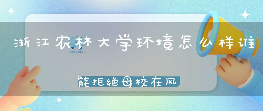 浙江农林大学环境怎么样谁能拒绝母校在风景区旁边呢