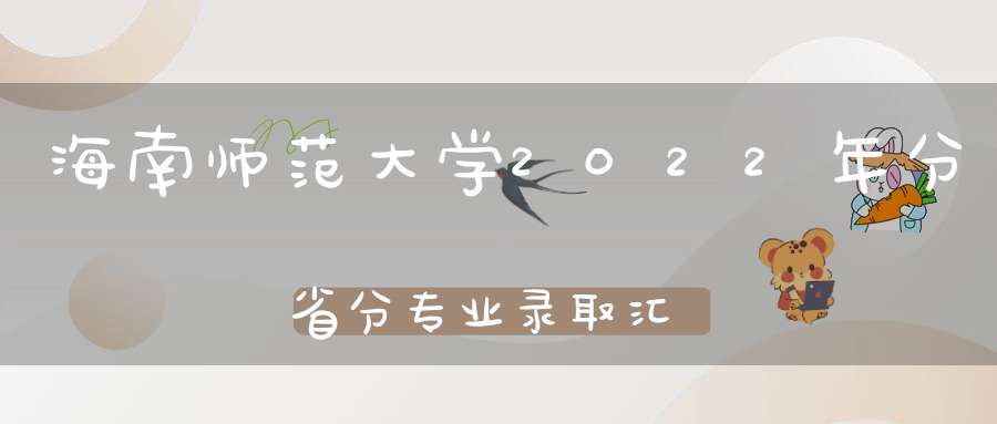 海南师范大学2022年分省分专业录取汇总(内3外1)2023届请收藏！