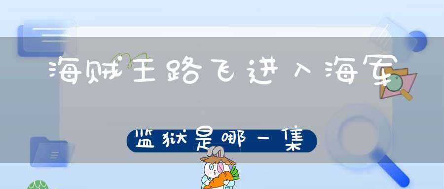 海贼王路飞进入海军监狱是哪一集