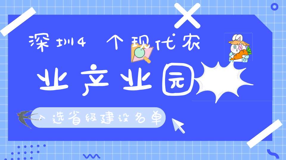 深圳4个现代农业产业园入选省级建设名单