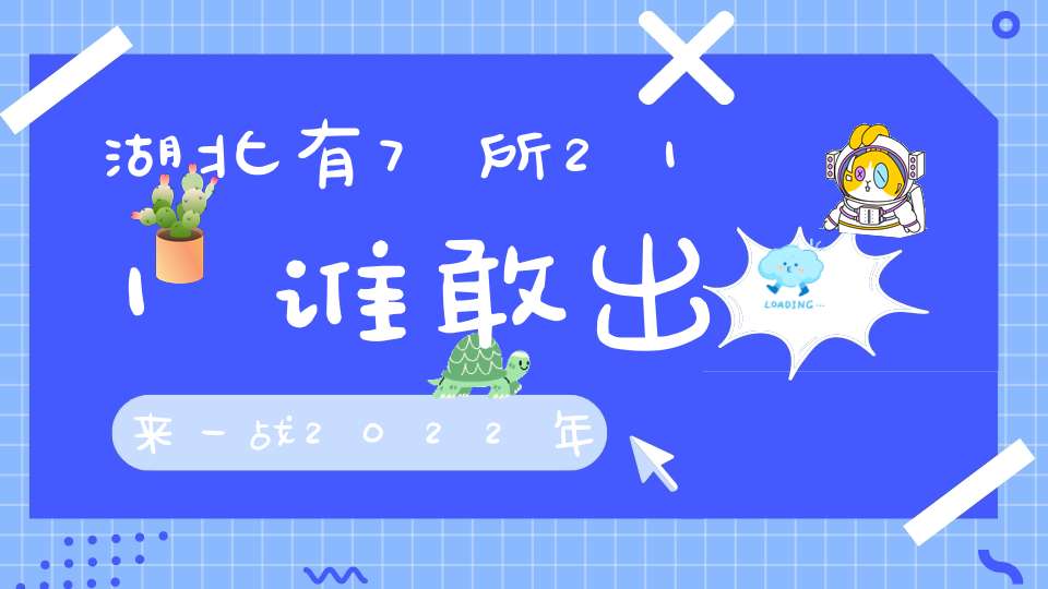 湖北有7所211谁敢出来一战2022年湖北高校最新排名来了