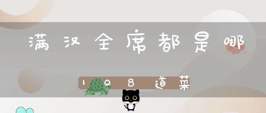 满汉全席都是哪108道菜