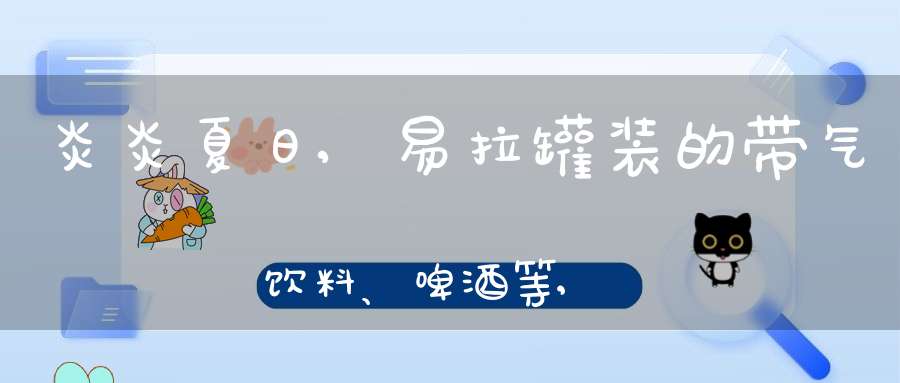 炎炎夏日,易拉罐装的带气饮料、啤酒等,长时间存放在车里可能会