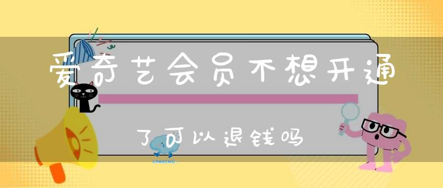 爱奇艺会员不想开通了可以退钱吗