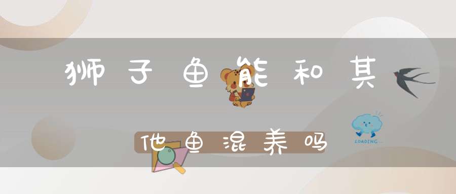 狮子鱼能和其他鱼混养吗