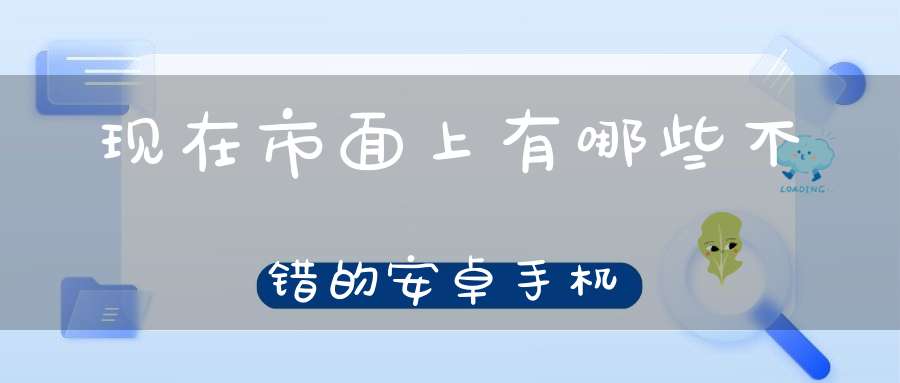 现在市面上有哪些不错的安卓手机