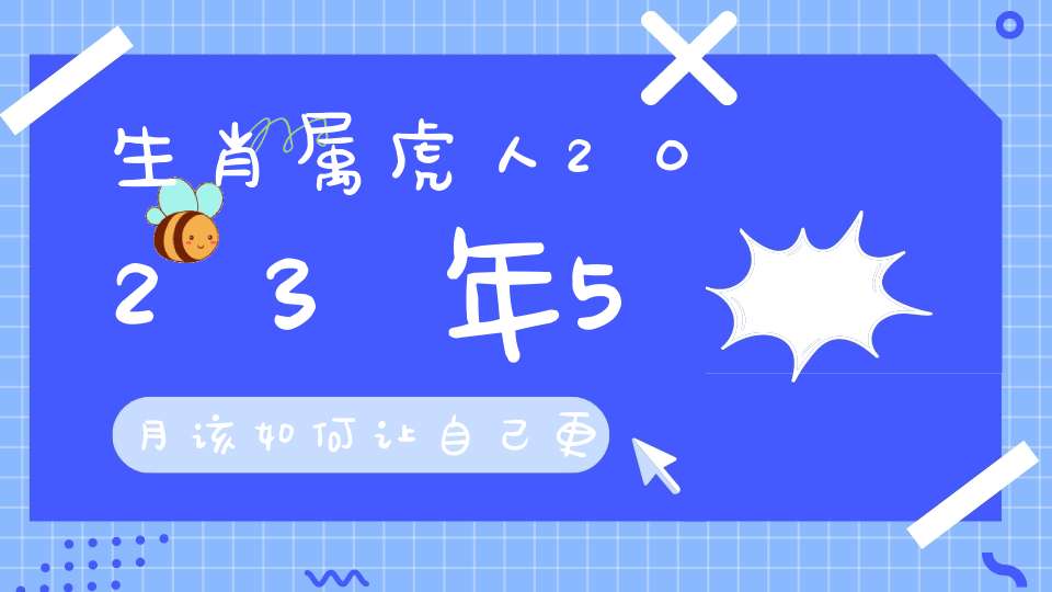 生肖属虎人2023年5月该如何让自己更健康_自律者自由