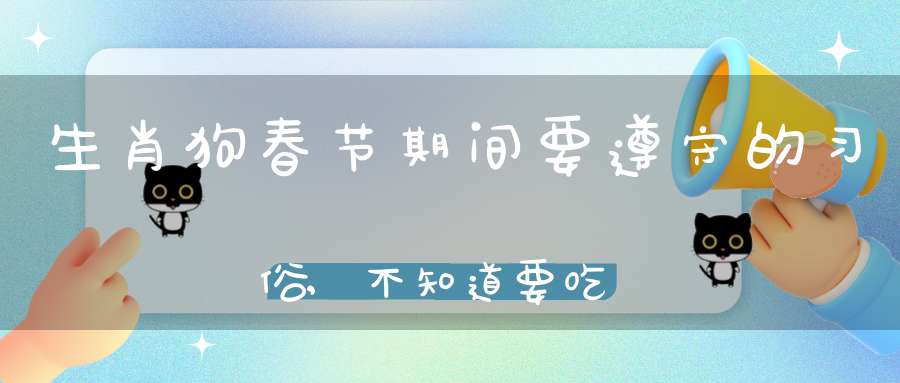 生肖狗春节期间要遵守的习俗,不知道要吃大亏!