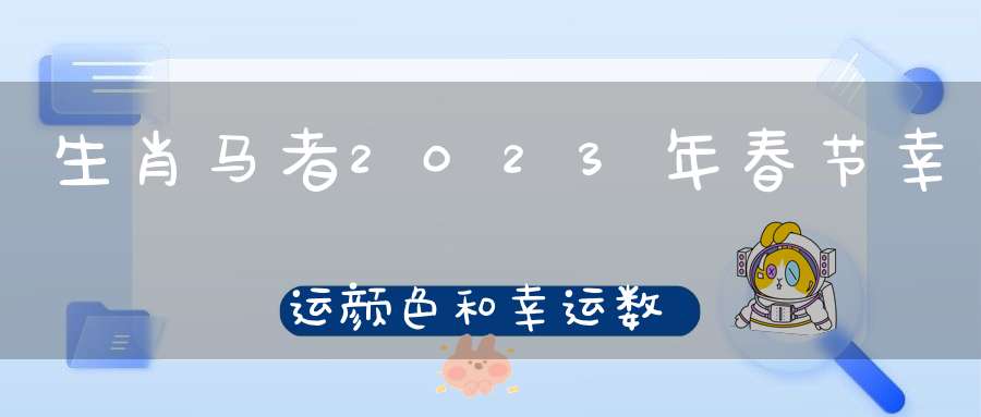 生肖马者2023年春节幸运颜色和幸运数字_用对了财运自来