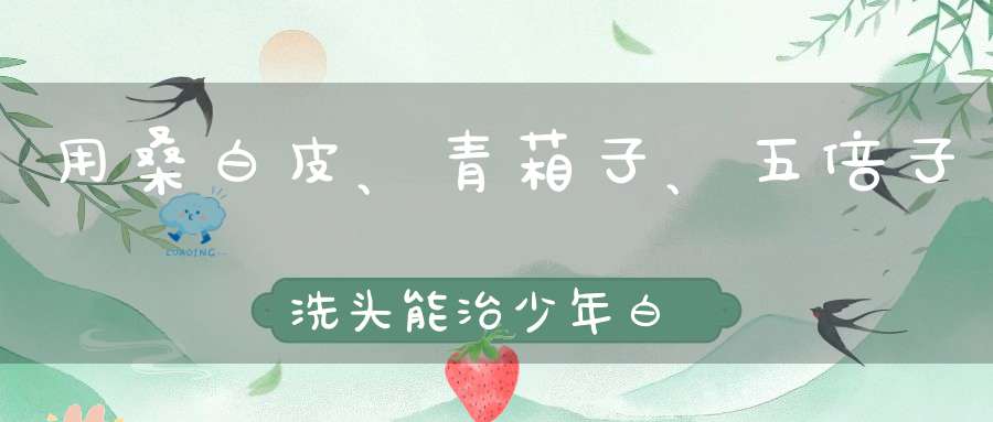 用桑白皮、青葙子、五倍子洗头能治少年白么、多久