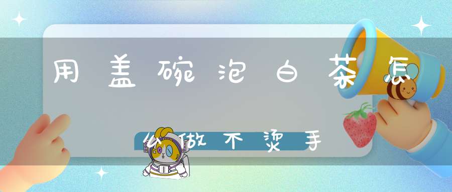 用盖碗泡白茶怎么做不烫手