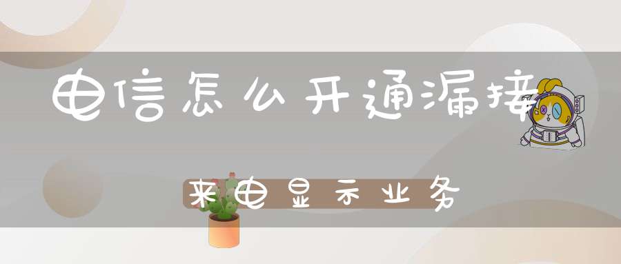 电信怎么开通漏接来电显示业务