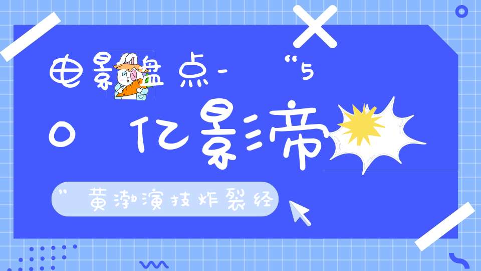 电影盘点-“50亿影帝”黄渤演技炸裂经典电影