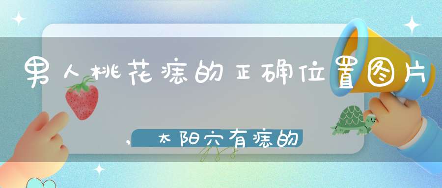 男人桃花痣的正确位置图片,太阳穴有痣的男人浪漫多情