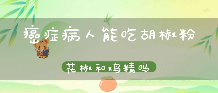 癌症病人能吃胡椒粉花椒和鸡精吗