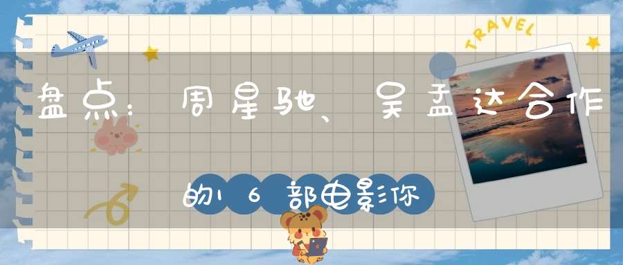 盘点：周星驰、吴孟达合作的16部电影你都看过了值得回忆