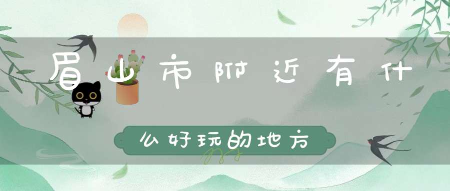 眉山市附近有什么好玩的地方