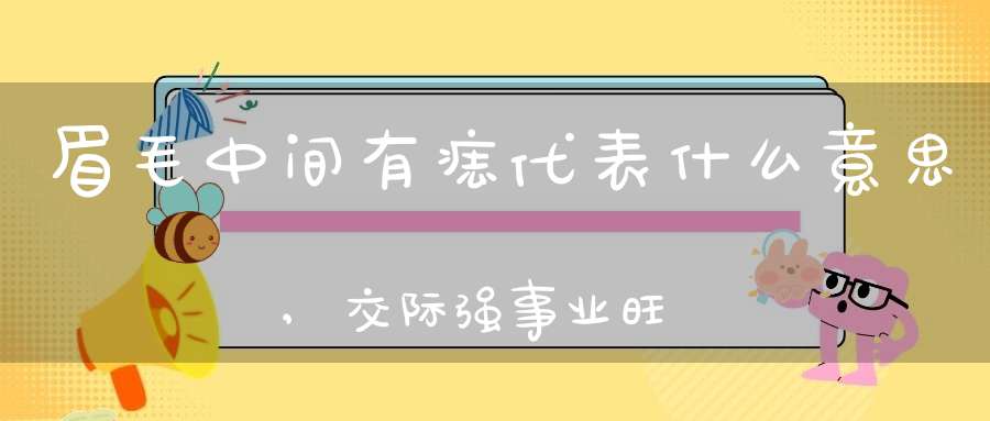 眉毛中间有痣代表什么意思,交际强事业旺