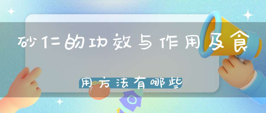 砂仁的功效与作用及食用方法有哪些