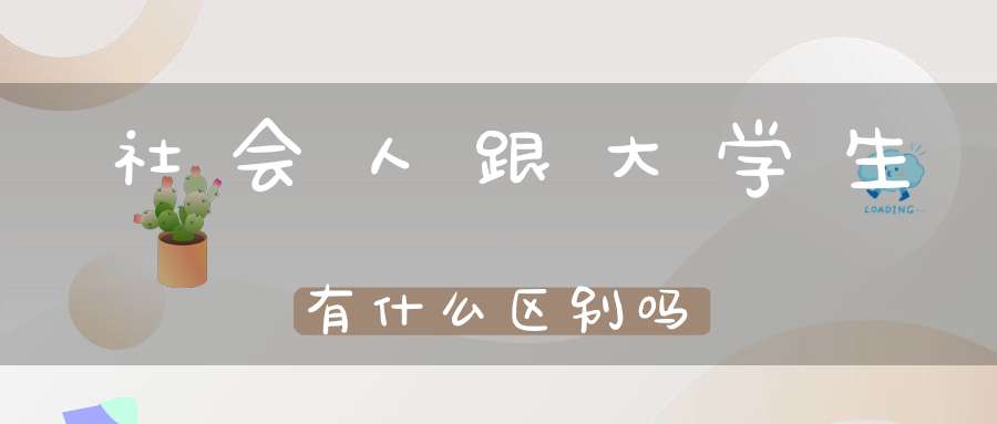 社会人跟大学生有什么区别吗