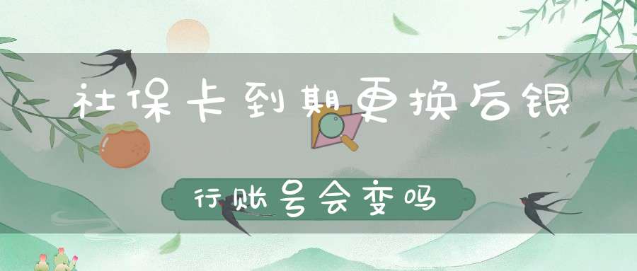 社保卡到期更换后银行账号会变吗